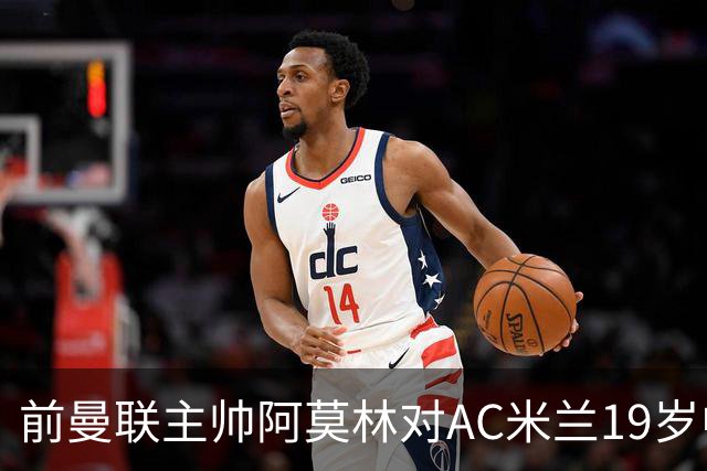 前曼联主帅阿莫林对AC米兰19岁中场西塞和26岁后卫加比亚，印象深刻