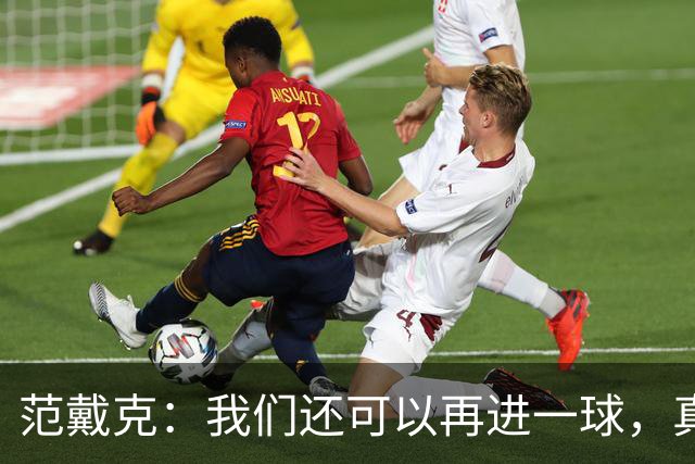 范戴克：我们还可以再进一球，真是太刺激了！